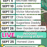 LIVE MUSIC IN THE BEER GARDEN Beginning at 5pm SEPT 5 Michael Neray SEPT 10 Jolie Smith SEPT 12 Victor Monsivais SEPT 17 Chris Scian SEPT 19 sugarless Daddy SEPT 26 Beer Garden last day LIVE INDOORS music Beginning at 9pm SEPT 25 Honest Liars C'EST WHAT? TRIVIA! Hosted by Selby Nixon Wednesday nights at 7 PM WEEKLY